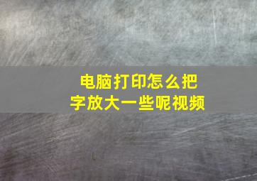 电脑打印怎么把字放大一些呢视频