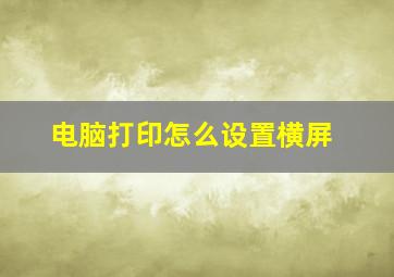 电脑打印怎么设置横屏