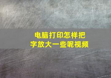 电脑打印怎样把字放大一些呢视频