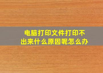 电脑打印文件打印不出来什么原因呢怎么办