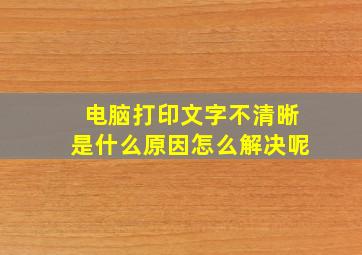 电脑打印文字不清晰是什么原因怎么解决呢