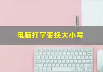 电脑打字变换大小写