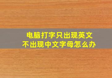 电脑打字只出现英文不出现中文字母怎么办