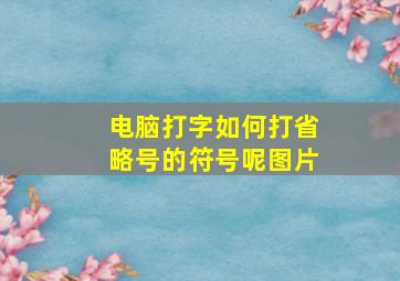 电脑打字如何打省略号的符号呢图片