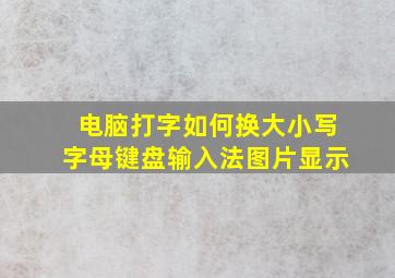 电脑打字如何换大小写字母键盘输入法图片显示