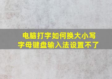 电脑打字如何换大小写字母键盘输入法设置不了