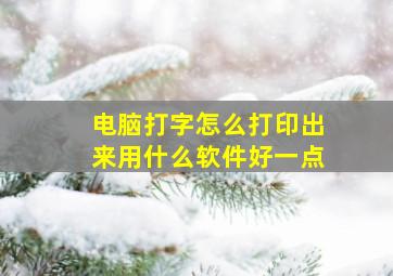 电脑打字怎么打印出来用什么软件好一点