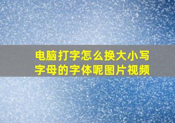 电脑打字怎么换大小写字母的字体呢图片视频