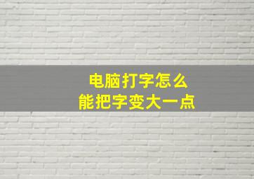 电脑打字怎么能把字变大一点