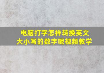 电脑打字怎样转换英文大小写的数字呢视频教学