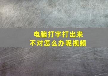 电脑打字打出来不对怎么办呢视频