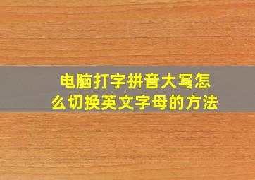 电脑打字拼音大写怎么切换英文字母的方法