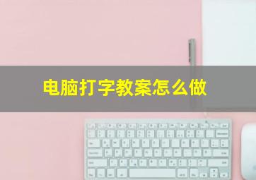 电脑打字教案怎么做