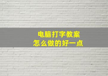 电脑打字教案怎么做的好一点