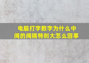 电脑打字数字为什么中间的间隔特别大怎么回事