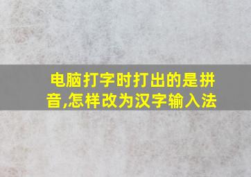 电脑打字时打出的是拼音,怎样改为汉字输入法