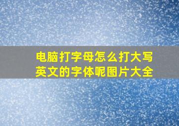 电脑打字母怎么打大写英文的字体呢图片大全