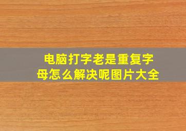 电脑打字老是重复字母怎么解决呢图片大全