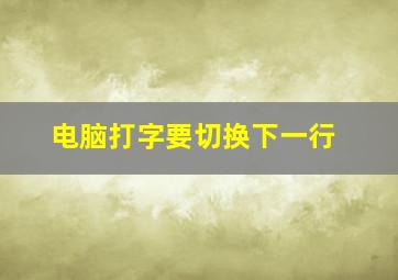 电脑打字要切换下一行