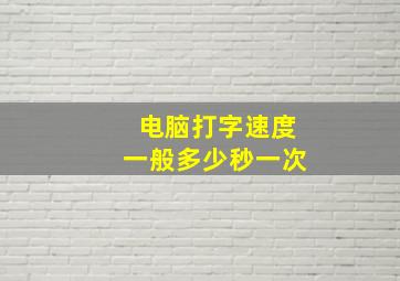 电脑打字速度一般多少秒一次