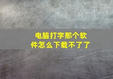 电脑打字那个软件怎么下载不了了