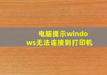 电脑提示windows无法连接到打印机