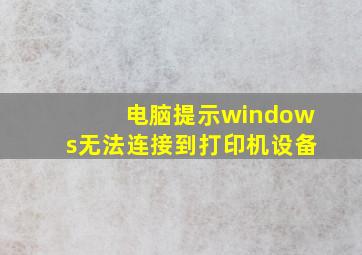 电脑提示windows无法连接到打印机设备