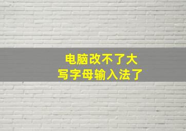 电脑改不了大写字母输入法了