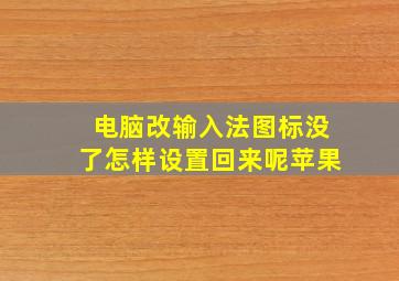 电脑改输入法图标没了怎样设置回来呢苹果