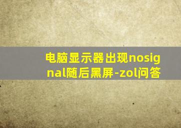 电脑显示器出现nosignal随后黑屏-zol问答