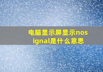 电脑显示屏显示nosignal是什么意思