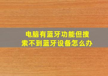 电脑有蓝牙功能但搜索不到蓝牙设备怎么办