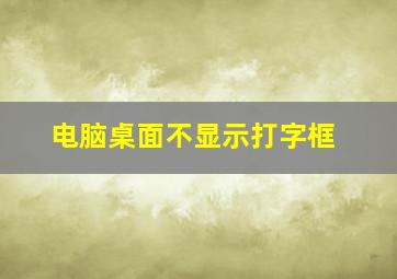 电脑桌面不显示打字框