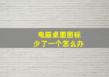 电脑桌面图标少了一个怎么办