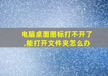 电脑桌面图标打不开了,能打开文件夹怎么办