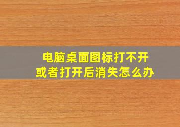 电脑桌面图标打不开或者打开后消失怎么办