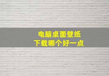 电脑桌面壁纸下载哪个好一点