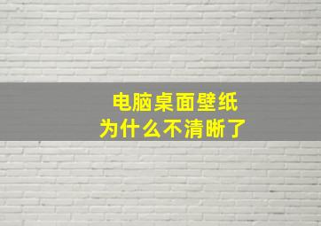 电脑桌面壁纸为什么不清晰了