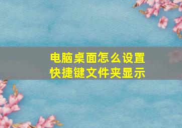 电脑桌面怎么设置快捷键文件夹显示