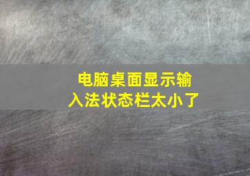 电脑桌面显示输入法状态栏太小了