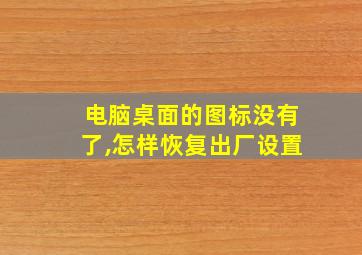 电脑桌面的图标没有了,怎样恢复出厂设置