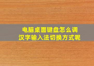 电脑桌面键盘怎么调汉字输入法切换方式呢