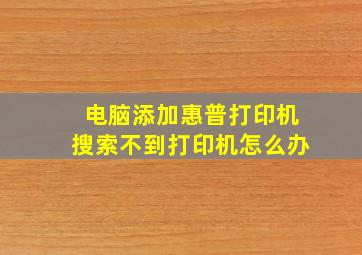 电脑添加惠普打印机搜索不到打印机怎么办