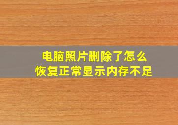 电脑照片删除了怎么恢复正常显示内存不足