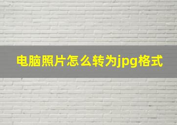 电脑照片怎么转为jpg格式