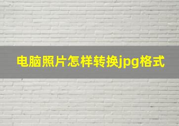 电脑照片怎样转换jpg格式