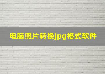 电脑照片转换jpg格式软件