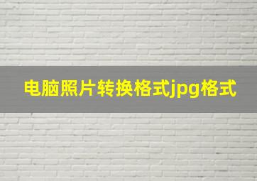 电脑照片转换格式jpg格式