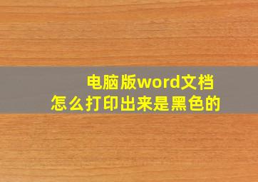 电脑版word文档怎么打印出来是黑色的