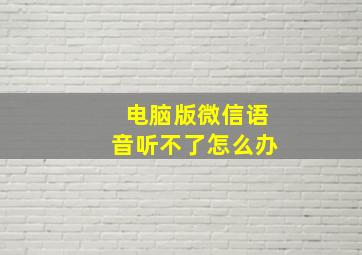 电脑版微信语音听不了怎么办